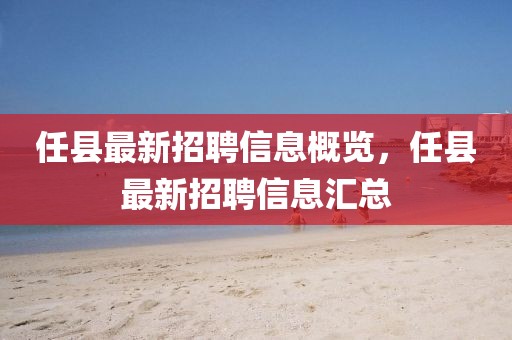 任縣最新招聘信息概覽，任縣最新招聘信息匯總