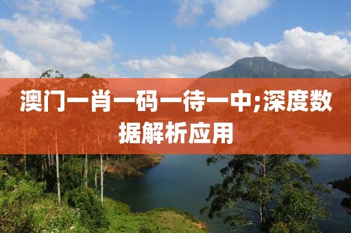 澳門一肖一碼一待一中;深度數(shù)據(jù)解析應(yīng)用