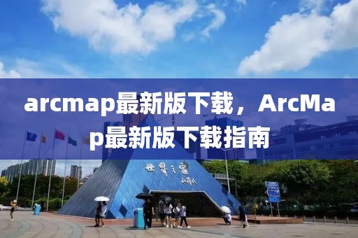 arcmap最新版下載，ArcMap最新版下載指南