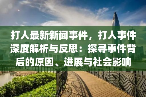 打人最新新聞事件，打人事件深度解析與反思：探尋事件背后的原因、進展與社會影響