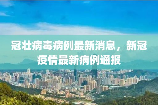 冠壯病毒病例最新消息，新冠疫情最新病例通報