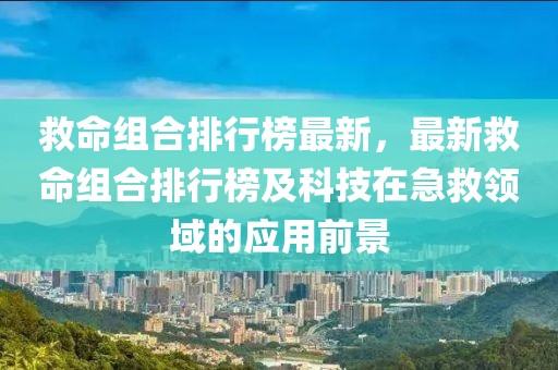 救命組合排行榜最新，最新救命組合排行榜及科技在急救領域的應用前景