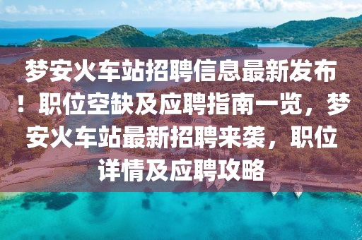 夢安火車站招聘信息最新發布！職位空缺及應聘指南一覽，夢安火車站最新招聘來襲，職位詳情及應聘攻略