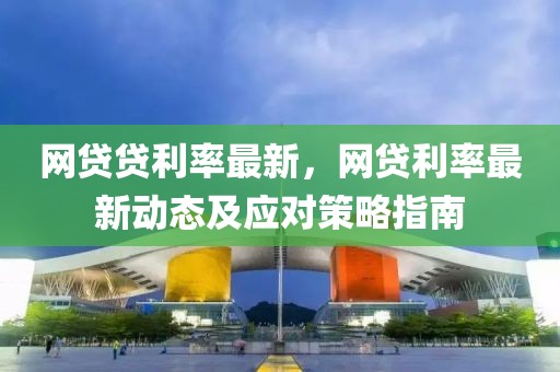 網貸貸利率最新，網貸利率最新動態及應對策略指南