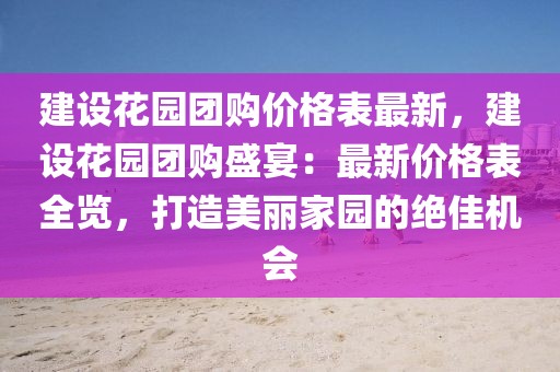 建設花園團購價格表最新，建設花園團購盛宴：最新價格表全覽，打造美麗家園的絕佳機會