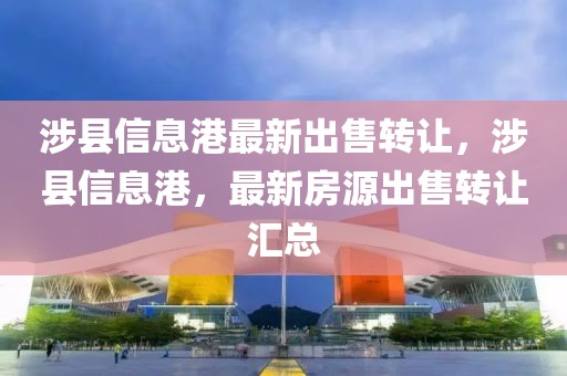 涉縣信息港最新出售轉(zhuǎn)讓，涉縣信息港，最新房源出售轉(zhuǎn)讓匯總