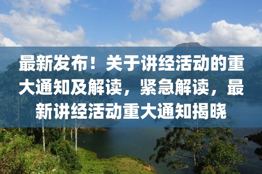 最新發布！關于講經活動的重大通知及解讀，緊急解讀，最新講經活動重大通知揭曉