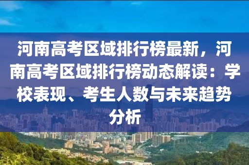 河南高考區(qū)域排行榜最新，河南高考區(qū)域排行榜動(dòng)態(tài)解讀：學(xué)校表現(xiàn)、考生人數(shù)與未來趨勢(shì)分析