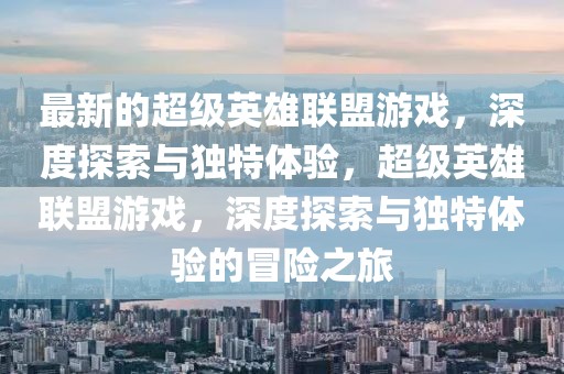 最新的超級英雄聯盟游戲，深度探索與獨特體驗，超級英雄聯盟游戲，深度探索與獨特體驗的冒險之旅