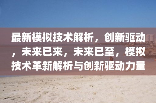 最新模擬技術解析，創新驅動，未來已來，未來已至，模擬技術革新解析與創新驅動力量