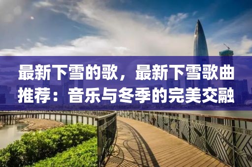 最新下雪的歌，最新下雪歌曲推薦：音樂與冬季的完美交融