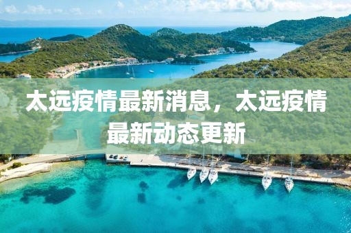 太遠疫情最新消息，太遠疫情最新動態更新