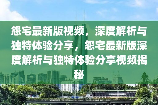 怨宅最新版視頻，深度解析與獨特體驗分享，怨宅最新版深度解析與獨特體驗分享視頻揭秘