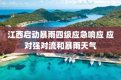 江西啟動暴雨四級應急響應 應對強對流和暴雨天氣