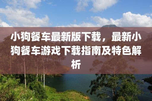 小狗餐車最新版下載，最新小狗餐車游戲下載指南及特色解析
