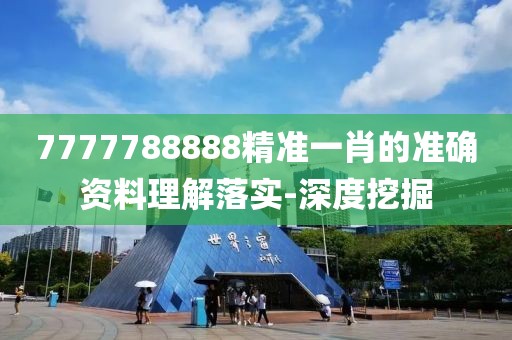 7777788888精準一肖的準確資料理解落實-深度挖掘