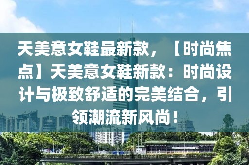 天美意女鞋最新款，【時尚焦點】天美意女鞋新款：時尚設計與極致舒適的完美結合，引領潮流新風尚！