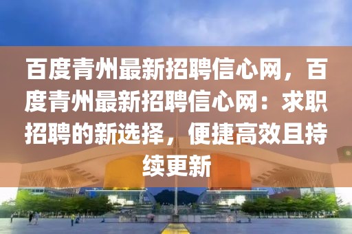 百度青州最新招聘信心網(wǎng)，百度青州最新招聘信心網(wǎng)：求職招聘的新選擇，便捷高效且持續(xù)更新