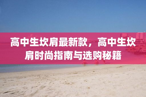 高中生坎肩最新款，高中生坎肩時尚指南與選購秘籍