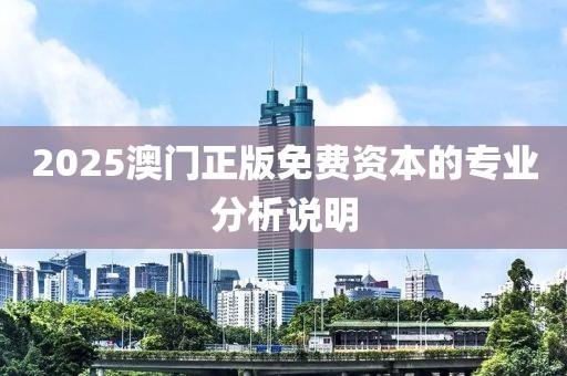 2025澳門正版免費(fèi)資本的專業(yè)分析說明