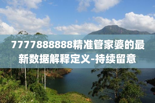 7777888888精準(zhǔn)管家婆的最新數(shù)據(jù)解釋定義-持續(xù)留意