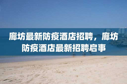 廊坊最新防疫酒店招聘，廊坊防疫酒店最新招聘啟事