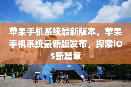 蘋果手機系統最新版本，蘋果手機系統最新版發布，探索iOS新篇章