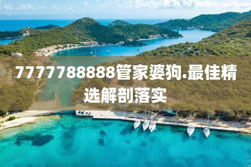 7777788888管家婆狗.最佳精選解剖落實