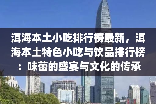 洱海本土小吃排行榜最新，洱海本土特色小吃與飲品排行榜：味蕾的盛宴與文化的傳承