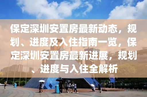 保定深圳安置房最新動(dòng)態(tài)，規(guī)劃、進(jìn)度及入住指南一覽，保定深圳安置房最新進(jìn)展，規(guī)劃、進(jìn)度與入住全解析