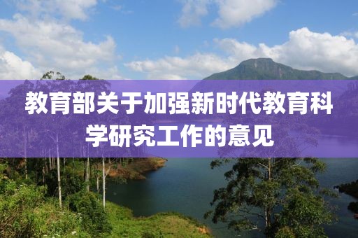 教育部關于加強新時代教育科學研究工作的意見