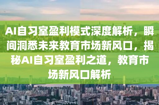 AI自習室盈利模式深度解析，瞬間洞悉未來教育市場新風口，揭秘AI自習室盈利之道，教育市場新風口解析