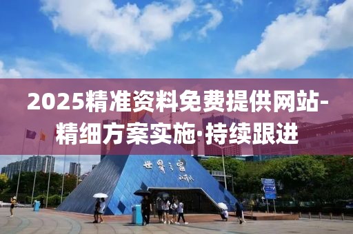 2025精準資料免費提供網站-精細方案實施·持續跟進
