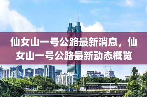 仙女山一號公路最新消息，仙女山一號公路最新動態(tài)概覽