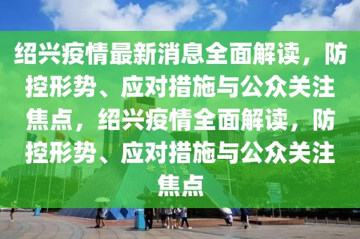 紹興疫情最新消息全面解讀，防控形勢、應對措施與公眾關注焦點，紹興疫情全面解讀，防控形勢、應對措施與公眾關注焦點