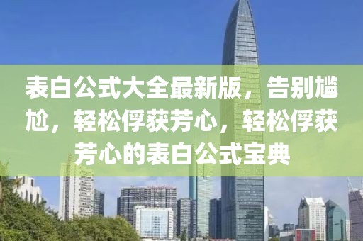 表白公式大全最新版，告別尷尬，輕松俘獲芳心，輕松俘獲芳心的表白公式寶典