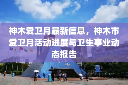 神木愛衛(wèi)月最新信息，神木市愛衛(wèi)月活動進展與衛(wèi)生事業(yè)動態(tài)報告