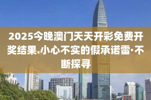 2025今晚澳門天天開彩免費開獎結果.小心不實的假承諾雷·不斷探尋