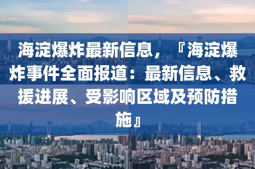 海淀爆炸最新信息，『海淀爆炸事件全面報(bào)道：最新信息、救援進(jìn)展、受影響區(qū)域及預(yù)防措施』