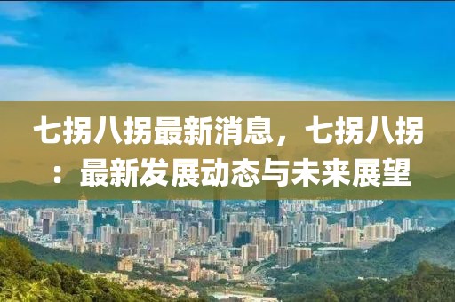 七拐八拐最新消息，七拐八拐：最新發展動態與未來展望