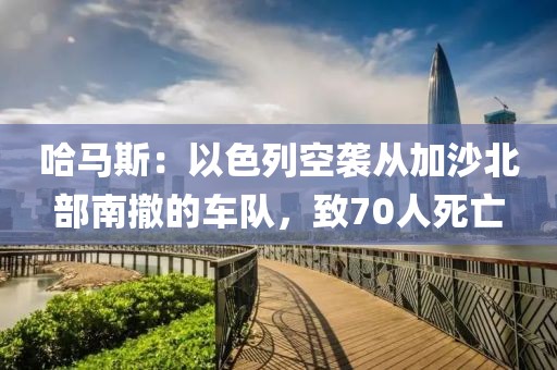 哈馬斯：以色列空襲從加沙北部南撤的車隊，致70人死亡