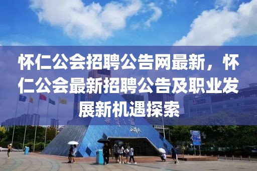 懷仁公會招聘公告網最新，懷仁公會最新招聘公告及職業發展新機遇探索