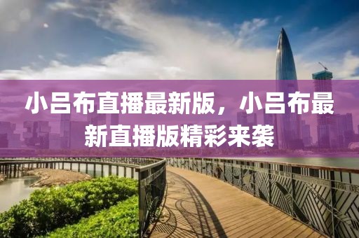 小呂布直播最新版，小呂布最新直播版精彩來襲