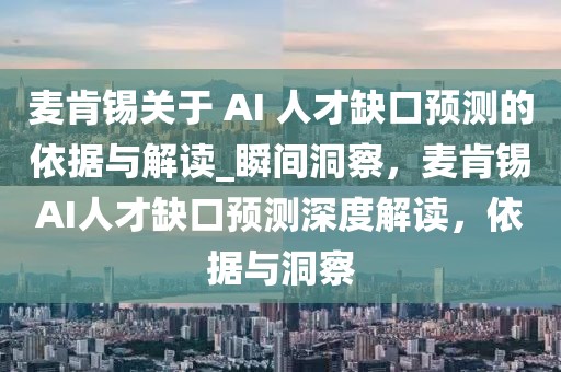 麥肯錫關(guān)于 AI 人才缺口預(yù)測(cè)的依據(jù)與解讀_瞬間洞察，麥肯錫AI人才缺口預(yù)測(cè)深度解讀，依據(jù)與洞察