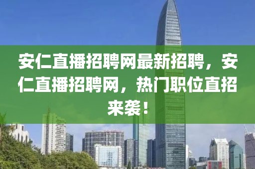 安仁直播招聘網最新招聘，安仁直播招聘網，熱門職位直招來襲！