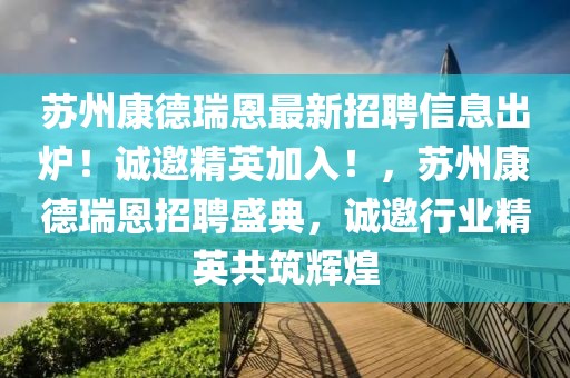 蘇州康德瑞恩最新招聘信息出爐！誠邀精英加入！，蘇州康德瑞恩招聘盛典，誠邀行業精英共筑輝煌