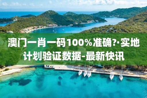 澳門一肖一碼100%準確?·實地計劃驗證數據-最新快訊