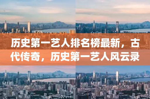 歷史第一藝人排名榜最新，古代傳奇，歷史第一藝人風云錄