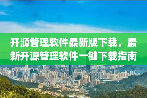 開源管理軟件最新版下載，最新開源管理軟件一鍵下載指南
