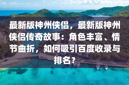 最新版神州俠侶，最新版神州俠侶傳奇故事：角色豐富、情節曲折，如何吸引百度收錄與排名？